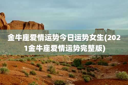 金牛座爱情运势今日运势女生(2021金牛座爱情运势完整版)