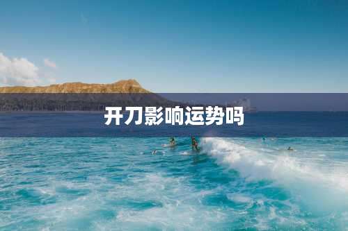 开刀影响运势吗