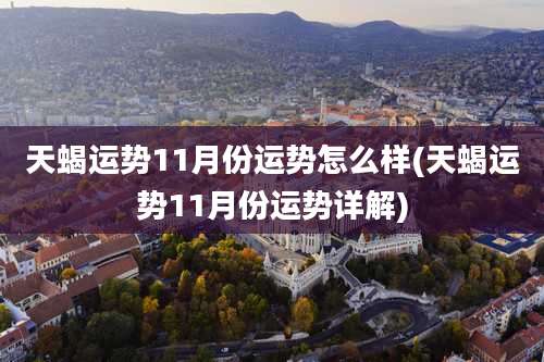 天蝎运势11月份运势怎么样(天蝎运势11月份运势详解)