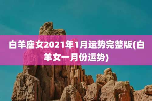 白羊座女2021年1月运势完整版(白羊女一月份运势)
