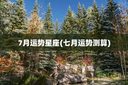 7月运势星座(七月运势测算)