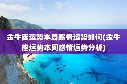 金牛座运势本周感情运势如何(金牛座运势本周感情运势分析)
