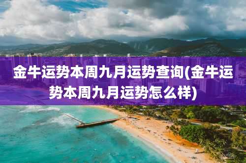 金牛运势本周九月运势查询(金牛运势本周九月运势怎么样)