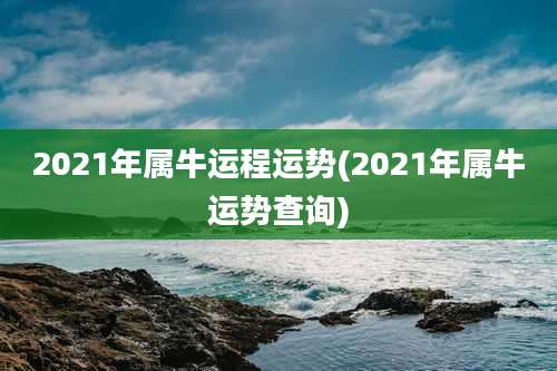 2021年属牛运程运势(2021年属牛运势查询)