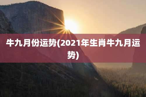 牛九月份运势(2021年生肖牛九月运势)