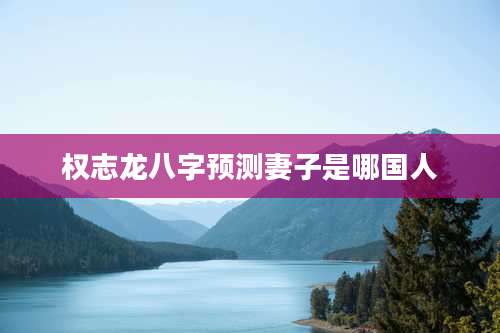 权志龙八字预测妻子是哪国人