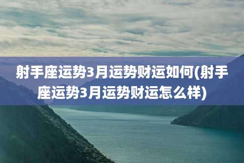 射手座运势3月运势财运如何(射手座运势3月运势财运怎么样)