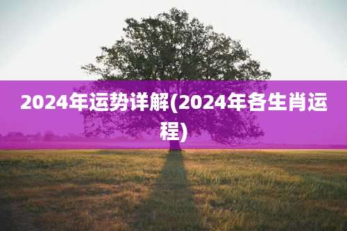 2024年运势详解(2024年各生肖运程)