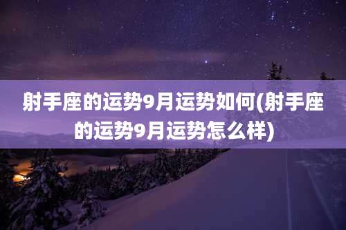 射手座的运势9月运势如何(射手座的运势9月运势怎么样)