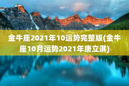 金牛座2021年10运势完整版(金牛座10月运势2021年唐立淇)