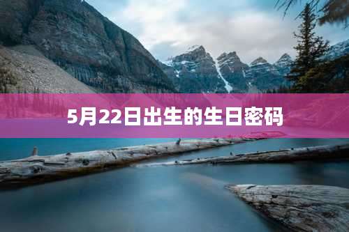 5月22日出生的生日密码