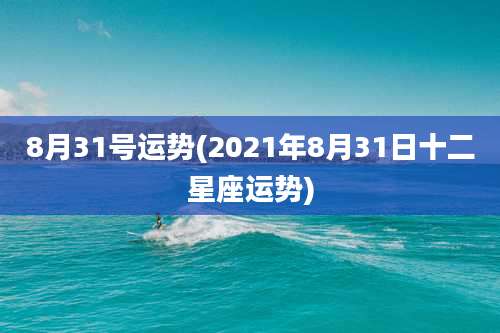 8月31号运势(2021年8月31日十二星座运势)