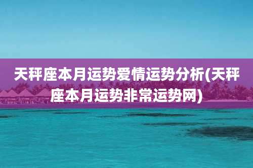 天秤座本月运势爱情运势分析(天秤座本月运势非常运势网)