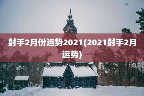 射手2月份运势2021(2021射手2月运势)