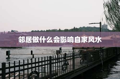 邻居做什么会影响自家风水