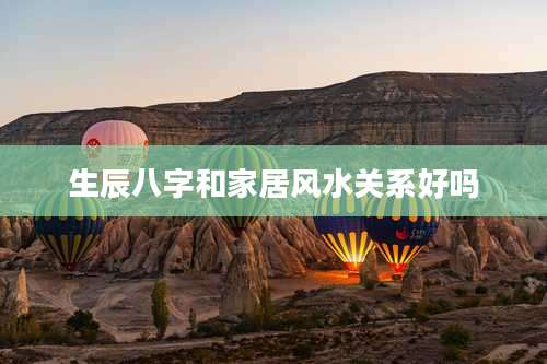 生辰八字和家居风水关系好吗