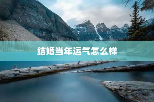 结婚当年运气怎么样