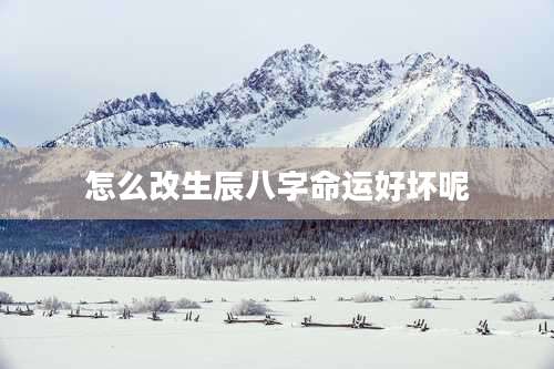 怎么改生辰八字命运好坏呢