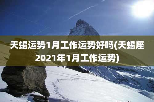 天蝎运势1月工作运势好吗(天蝎座2021年1月工作运势)