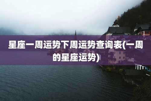 星座一周运势下周运势查询表(一周的星座运势)