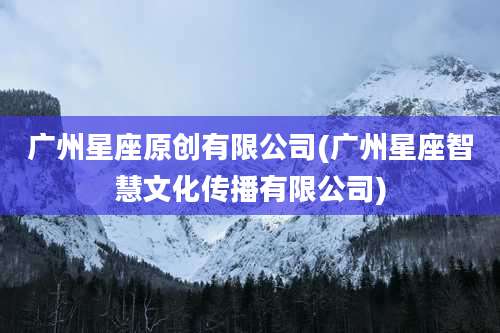 广州星座原创有限公司(广州星座智慧文化传播有限公司)
