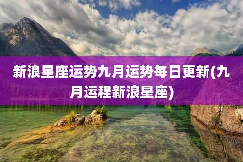 新浪星座运势九月运势每日更新(九月运程新浪星座)