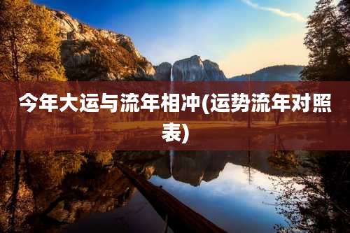 今年大运与流年相冲(运势流年对照表)