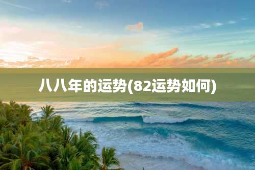 八八年的运势(82运势如何)