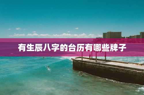 有生辰八字的台历有哪些牌子