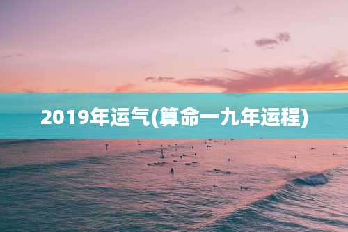 2019年运气(算命一九年运程)