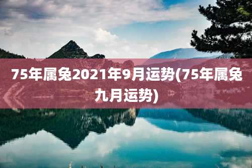 75年属兔2021年9月运势(75年属兔九月运势)