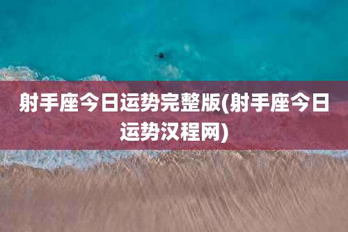 射手座今日运势完整版(射手座今日运势汉程网)