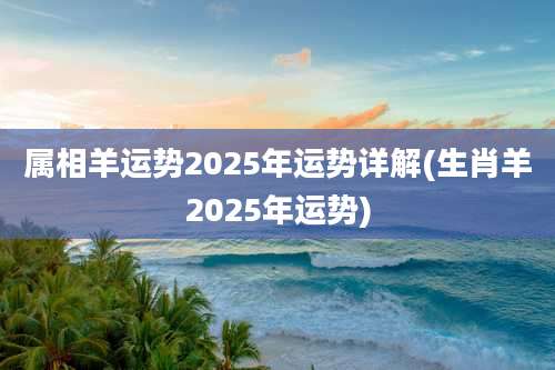 属相羊运势2025年运势详解(生肖羊2025年运势)