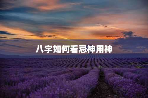 八字如何看忌神用神