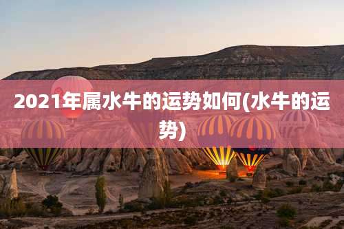 2021年属水牛的运势如何(水牛的运势)