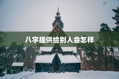 八字提供给别人会怎样
