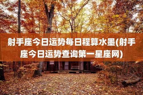 射手座今日运势每日程算水墨(射手座今日运势查询第一星座网)