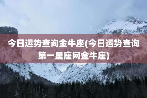 今日运势查询金牛座(今日运势查询第一星座网金牛座)