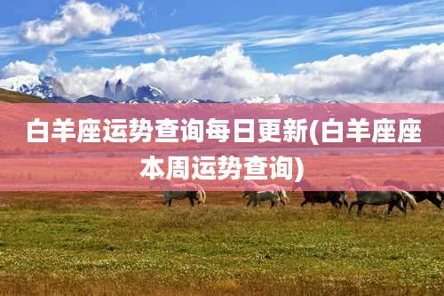 白羊座运势查询每日更新(白羊座座本周运势查询)