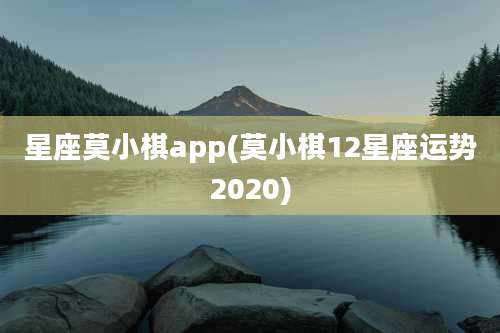 星座莫小棋app(莫小棋12星座运势2020)