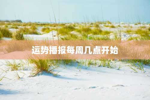 运势播报每周几点开始