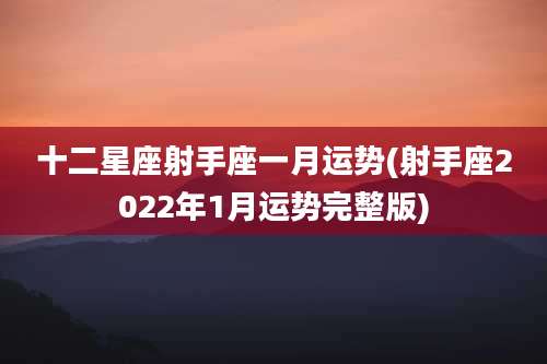 十二星座射手座一月运势(射手座2022年1月运势完整版)