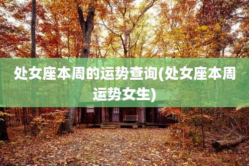 处女座本周的运势查询(处女座本周运势女生)