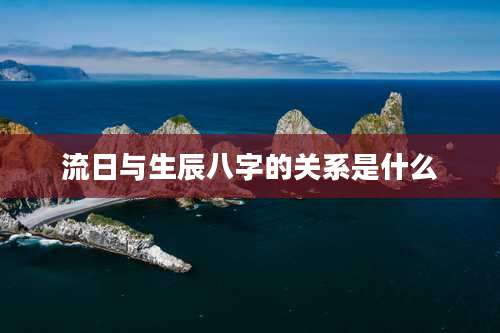流日与生辰八字的关系是什么