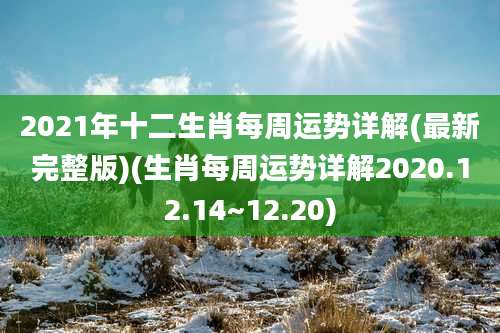 2021年十二生肖每周运势详解(最新完整版)(生肖每周运势详解2020.12.14~12.20)