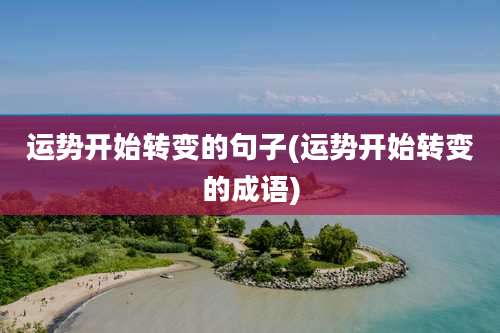 运势开始转变的句子(运势开始转变的成语)