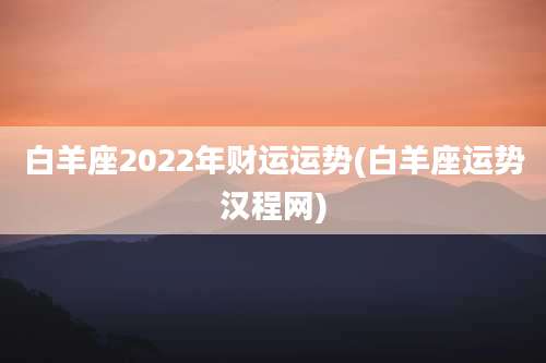 白羊座2022年财运运势(白羊座运势汉程网)