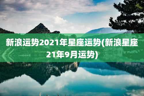 新浪运势2021年星座运势(新浪星座21年9月运势)