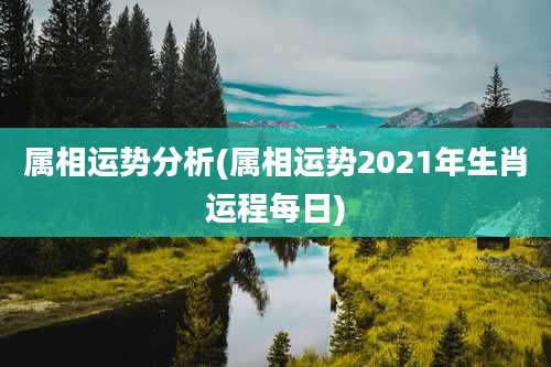 属相运势分析(属相运势2021年生肖运程每日)