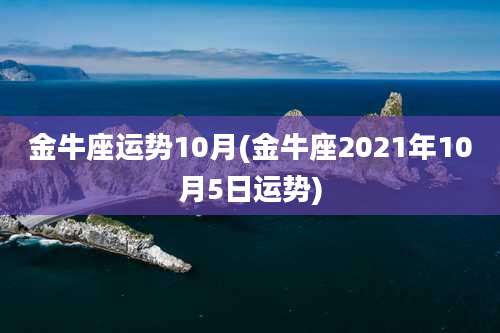 金牛座运势10月(金牛座2021年10月5日运势)